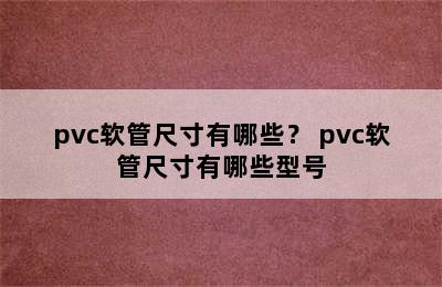 pvc软管尺寸有哪些？ pvc软管尺寸有哪些型号